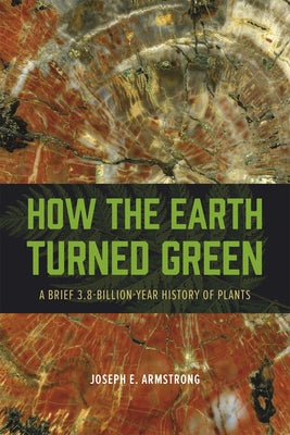 How the Earth Turned Green: A Brief 3.8-Billion-Year History of Plants by Armstrong, Joseph E.
