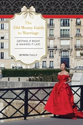 The Old Money Guide to Marriage: Getting It Right - Making It Last by Tully, Byron