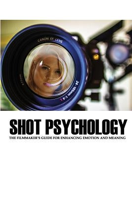 Shot Psychology: The Filmmaker's Guide for Enhancing Emotion and Meaning by Keast, Greg