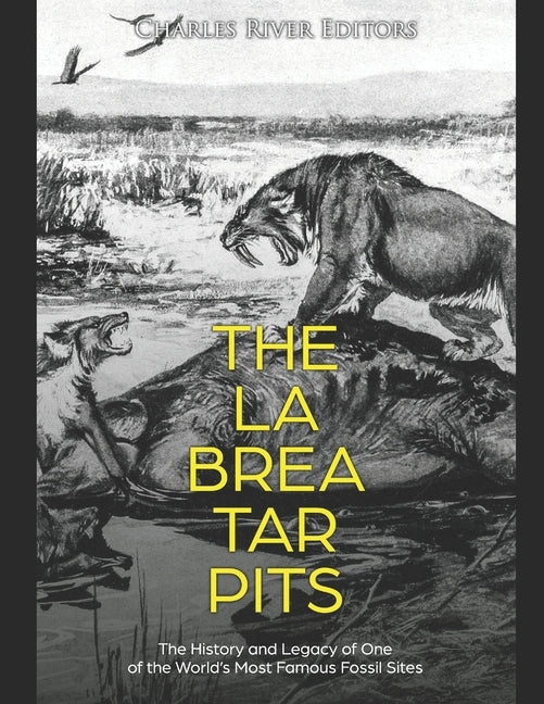The La Brea Tar Pits: The History and Legacy of One of the World's Most Famous Fossil Sites by Charles River Editors