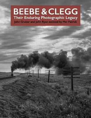 Beebe and Clegg: Their Enduring Photographic Legacy by Beebe, Lucius