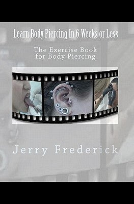 Learn Body Piercing in 6 Weeks or Less: The Exercise Book for Body Piercing by Frederick, Jerry