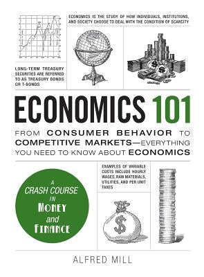 Economics 101: From Consumer Behavior to Competitive Markets--Everything You Need to Know about Economics by Mill, Alfred