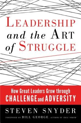 Leadership and the Art of Struggle: How Great Leaders Grow Through Challenge and Adversity by Snyder, Steven