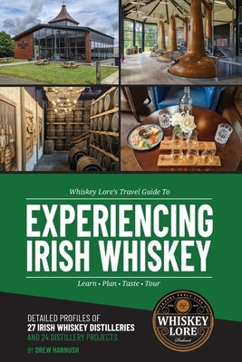 Whiskey Lore's Travel Guide to Experiencing Irish Whiskey: Learn, Plan, Taste, Tour by Hannush, Drew