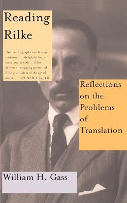 Reading Rilke Reflections on the Problems of Translations by Gass, William H.