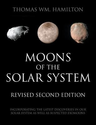 Moons of the Solar System, Revised Second Edition: Incorporating the Latest Discoveries in Our Solar System as well as Suspected Exomoons by Hamilton, Thomas