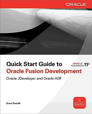 Quick Start Guide to Oracle Fusion Development: Oracle JDeveloper and Oracle ADF by Ronald, Grant