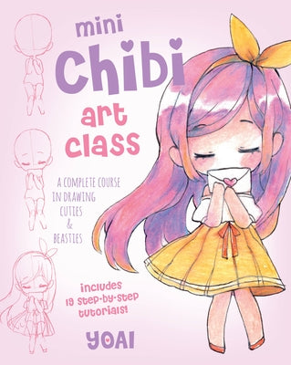 Mini Chibi Art Class: A Complete Course in Drawing Cuties and Beasties - Includes 19 Step-By-Step Tutorials! by Yoai