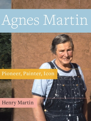 Agnes Martin: Pioneer, Painter, Icon by Martin, Henry