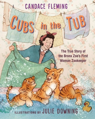 Cubs in the Tub: The True Story of the Bronx Zoo's First Woman Zookeeper by Fleming, Candace