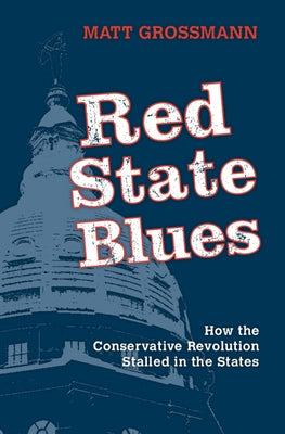 Red State Blues: How the Conservative Revolution Stalled in the States by Grossmann, Matt