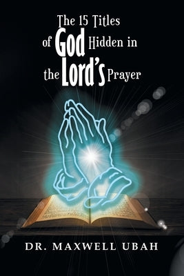 The 15 Titles of God Hidden in the Lord's Prayer by Ubah, Maxwell