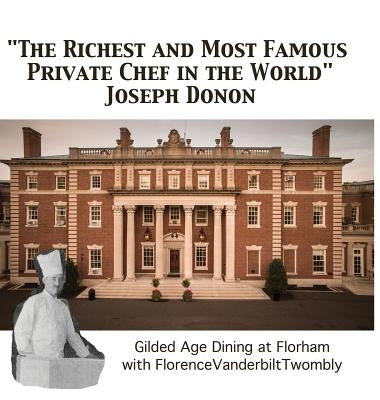 The Richest and Most Famous Private Chef in the World Joseph Donon: Gilded Age Dining with Florence Vanderbilt Twombly by Cummins, Walter