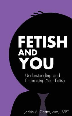 Fetish and You by Castro Ma Lmft, Jackie a.