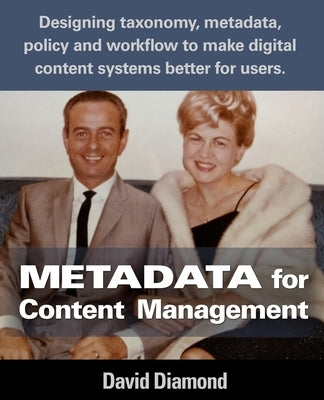 Metadata for Content Management: Designing taxonomy, metadata, policy and workflow to make digital content systems better for users. by Diamond, David