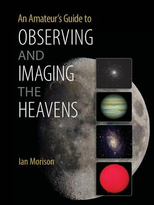 An Amateur's Guide to Observing and Imaging the Heavens by Morison, Ian
