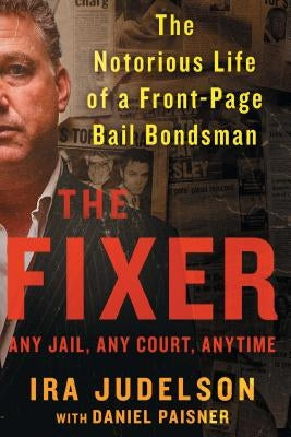 Fixer: The Notorious Life of a Front-Page Bail Bondsman by Judelson, Ira