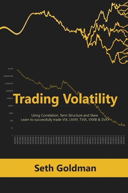 Trading Volatility Using Correlation, Term Structure and Skew: Learn to successfully trade VIX, UVXY, TVIX, VXXB & SVXY by Goldman, Seth