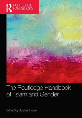 The Routledge Handbook of Islam and Gender by Howe, Justine