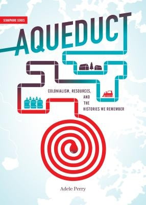 Aqueduct: Colonialism, Resources, and the Histories We Remember by Perry, Adele