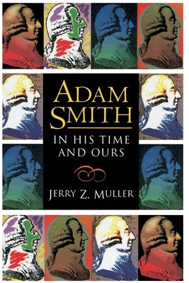 Adam Smith in His Time and Ours: Designing the Decent Society by Muller, Jerry Z.