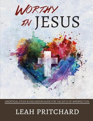 Worthy In Jesus: Unofficial Study & Discussion Guide for The Gifts of Imperfection by Pritchard, Leah