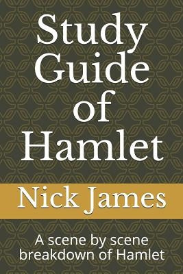 Study Guide of Hamlet: A scene by scene breakdown of Hamlet by James, Nick