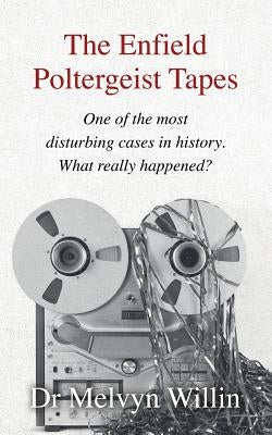 The Enfield Poltergeist Tapes: One of the most disturbing cases in history. What really happened? by Willin, Melvyn J.