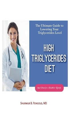 High Triglycerides Diet: The Ultimate Guide to Lowering Your Triglycerides Level by Feingold, Shurmur Burry