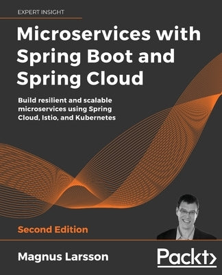 Microservices with Spring Boot and Spring Cloud - Second Edition: Build resilient and scalable microservices using Spring Cloud, Istio, and Kubernetes by Larsson, Magnus