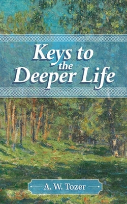 Keys to the Deeper Life by Tozer, A. W.