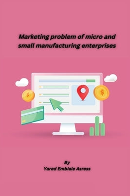 Marketing problem of micro and small manufacturing enterprises by Asress, Yared Embiale