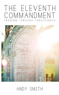 The Eleventh Commandment: Freedom Through Forgiveness by Smith, Andy