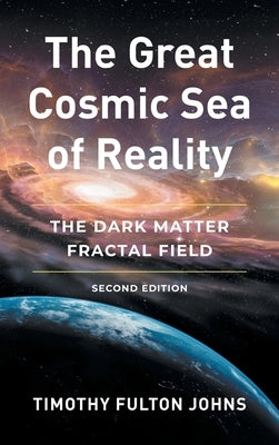 The Great Cosmic Sea of Reality: The Dark Matter Fractal Field by Johns, Timothy Fulton