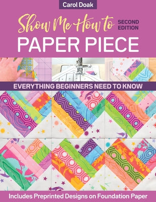 Show Me How to Paper Piece: Everything Beginners Need to Know; Includes Preprinted Designs on Foundation Paper by Doak, Carol