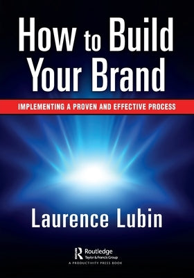 How to Build Your Brand: Implementing a Proven and Effective Process by Lubin, Laurence