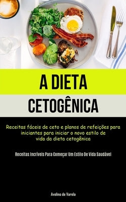 A Dieta Cetogênica: Receitas fáceis de ceto e planos de refeições para iniciantes para iniciar o novo estilo de vida da dieta cetogênica ( by Varela, Avelino de