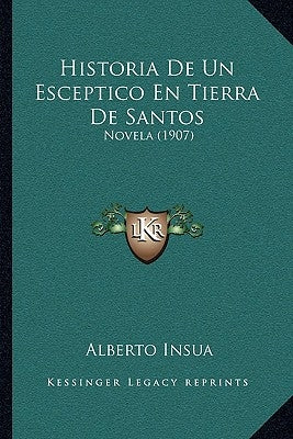 Historia De Un Esceptico En Tierra De Santos: Novela (1907) by Insua, Alberto