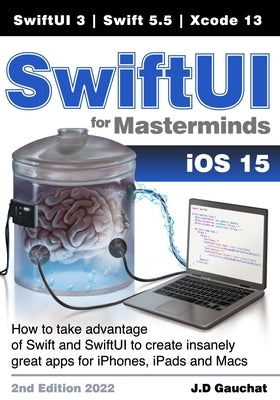 SwiftUI for Masterminds: How to take advantage of Swift 5.5 and SwiftUI 3 to create insanely great apps for iPhones, iPads, and Macs by Gauchat, John D.