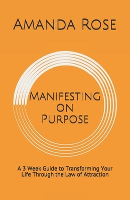 Manifesting on Purpose: A 3 Week Guide to Transforming Your Life Through the Law of Attraction by Rose, Amanda