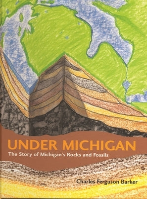 Under Michigan: The Story of Michigan's Rocks and Fossils by Barker, Charles Ferguson
