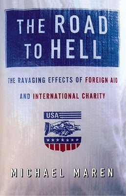 The Road to Hell: The Ravaging Effects of Foreign Aid and International Charity by Maren, Michael