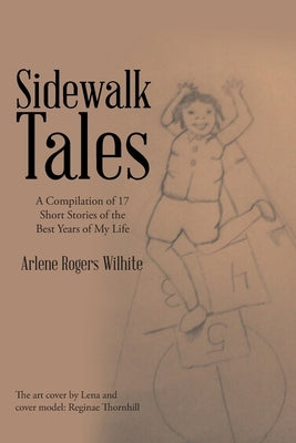 Sidewalk Tales: A Compilation of 17 Short Stories of the Best Years of My Life by Rogers Wilhite, Arlene