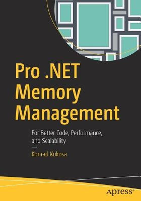 Pro .Net Memory Management: For Better Code, Performance, and Scalability by Kokosa, Konrad