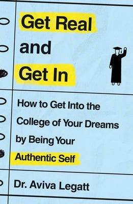 Get Real and Get in: How to Get Into the College of Your Dreams by Being Your Authentic Self by Legatt, Aviva