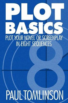 Plot Basics: Plot Your Novel or Screenplay in Eight Sequences by Tomlinson, Paul