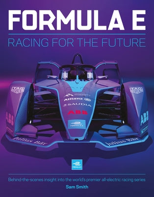 Formula E: Racing for the Future: Behind-The-Scenes Insight Into the World's Premier All-Electric Racing Series by Smith, Sam