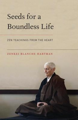 Seeds for a Boundless Life: Zen Teachings from the Heart by Hartman, Zenkei Blanche