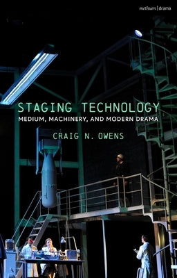 Staging Technology: Medium, Machinery, and Modern Drama by Owens, Craig N.